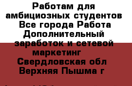 Работам для амбициозных студентов. - Все города Работа » Дополнительный заработок и сетевой маркетинг   . Свердловская обл.,Верхняя Пышма г.